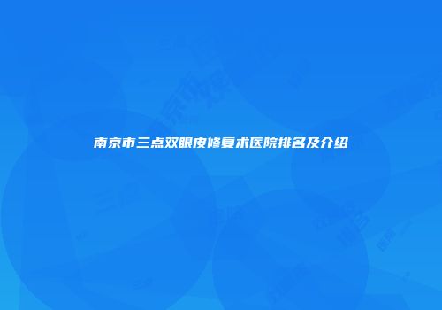 南京市三点双眼皮修复术医院排名及介绍