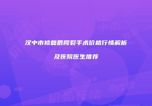 汉中市修复唇腭裂手术价格行情解析及医院医生推荐