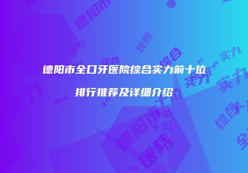 德阳市全口牙医院综合实力前十位排行推荐及详细介绍