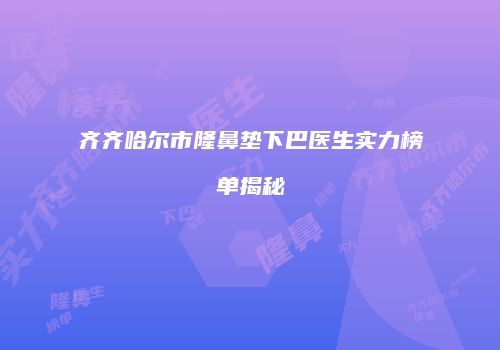 齐齐哈尔市隆鼻垫下巴医生实力榜单揭秘