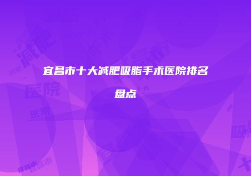 宜昌市十大减肥吸脂手术医院排名盘点