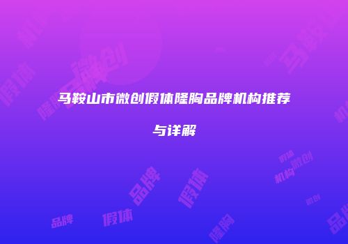 马鞍山市微创假体隆胸品牌机构推荐与详解