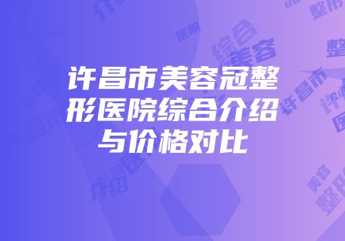 许昌市美容冠整形医院综合介绍与价格对比
