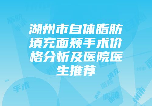 湖州市自体脂肪填充面颊手术价格分析及医院医生推荐