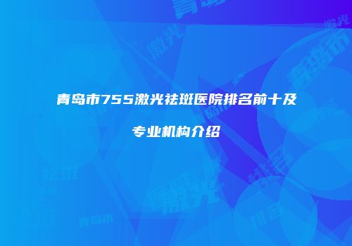 青岛市755激光祛斑医院排名前十及专业机构介绍