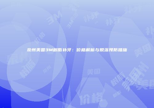 泉州美国3M树脂补牙：价格解析与脱落预防措施