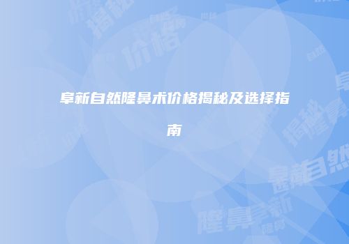 阜新自然隆鼻术价格揭秘及选择指南