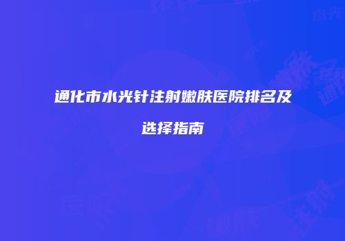 通化市水光针注射嫩肤医院排名及选择指南