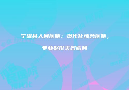 宁洱县人民医院：现代化综合医院，专业整形美容服务