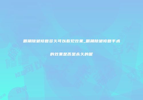 眼角除皱修复多久可以看见效果_眼角除皱修复手术的效果是否是永久的呢