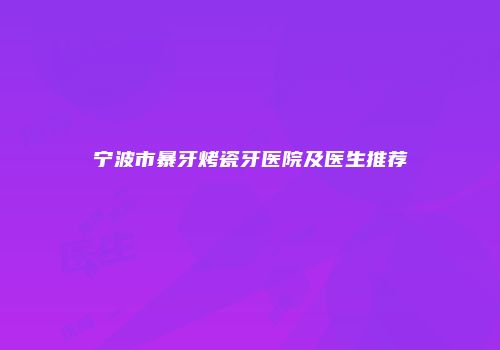 宁波市暴牙烤瓷牙医院及医生推荐