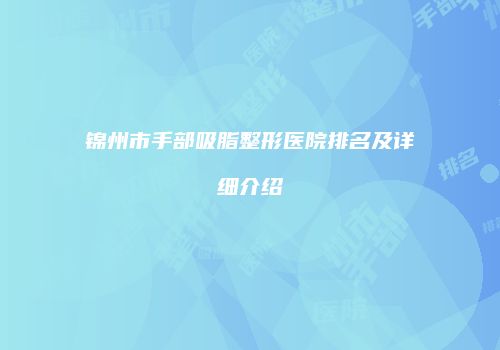 锦州市手部吸脂整形医院排名及详细介绍