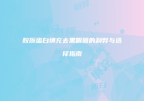 胶原蛋白填充去黑眼圈的利弊与选择指南