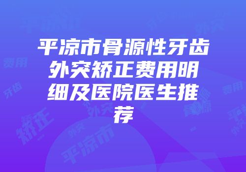 平凉市骨源性牙齿外突矫正费用明细及医院医生推荐