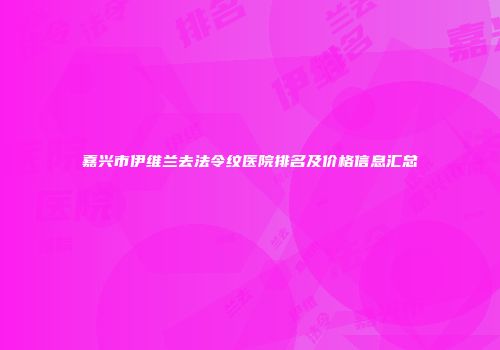嘉兴市伊维兰去法令纹医院排名及价格信息汇总