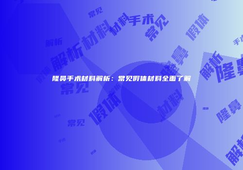 隆鼻手术材料解析：常见假体材料全面了解