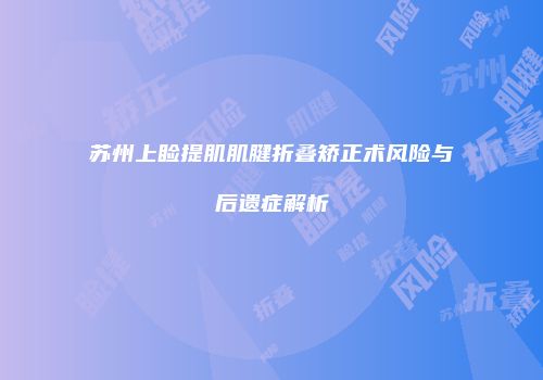 苏州上睑提肌肌腱折叠矫正术风险与后遗症解析