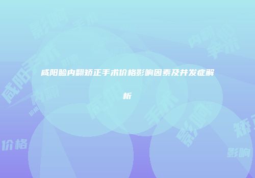 咸阳睑内翻矫正手术价格影响因素及并发症解析