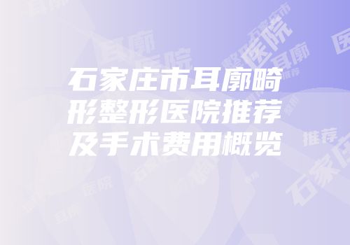 石家庄市耳廓畸形整形医院推荐及手术费用概览