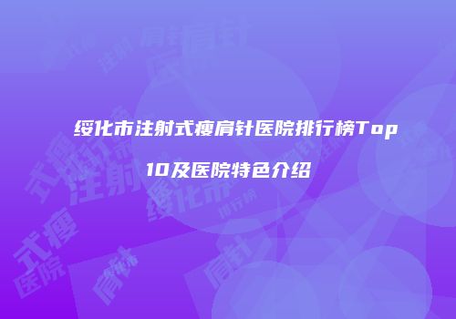 绥化市注射式瘦肩针医院排行榜Top10及医院特色介绍