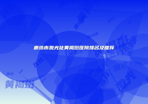 廊坊市激光祛黄褐斑医院排名及推荐