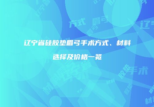 辽宁省硅胶垫眉弓手术方式、材料选择及价格一览