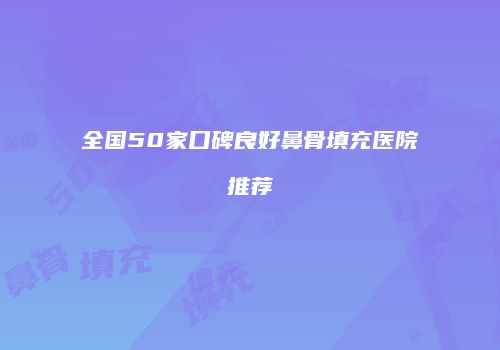全国50家口碑良好鼻骨填充医院推荐