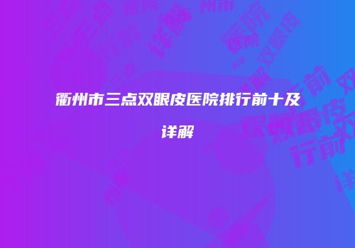 衢州市三点双眼皮医院排行前十及详解