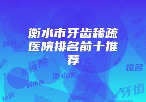 衡水市牙齿稀疏医院排名前十推荐