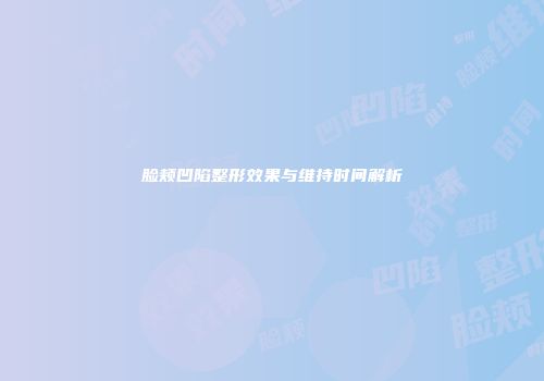 脸颊凹陷整形效果与维持时间解析