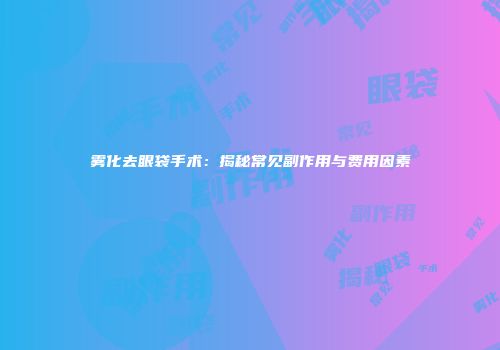 雾化去眼袋手术：揭秘常见副作用与费用因素