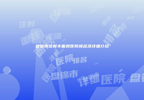 盘锦市注射丰面颊医院排名及详细介绍