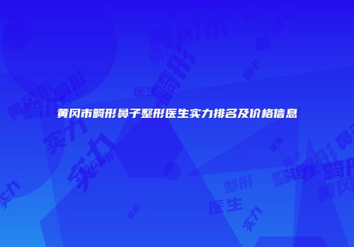 黄冈市畸形鼻子整形医生实力排名及价格信息