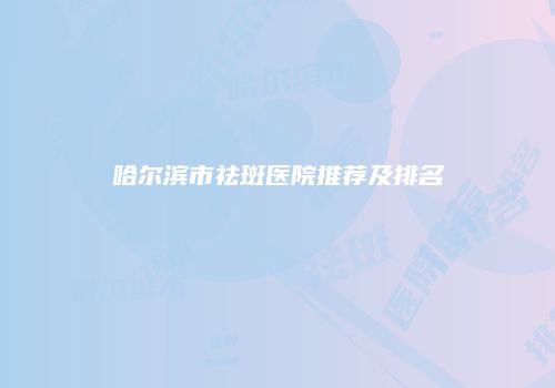 哈尔滨市祛斑医院推荐及排名