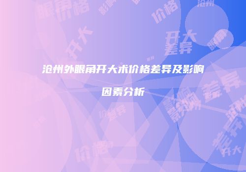 沧州外眼角开大术价格差异及影响因素分析