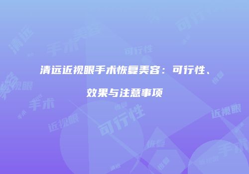 清远近视眼手术恢复美容：可行性、效果与注意事项