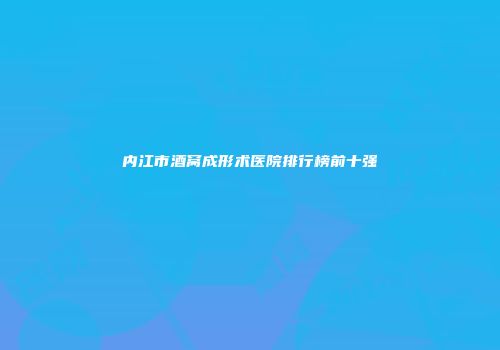 内江市酒窝成形术医院排行榜前十强