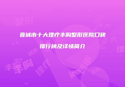 晋城市十大理疗丰胸整形医院口碑排行榜及详情简介