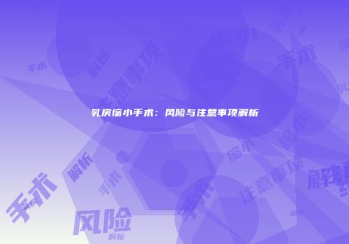 乳房缩小手术：风险与注意事项解析