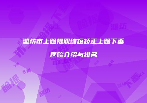 潍坊市上睑提肌缩短矫正上睑下垂医院介绍与排名