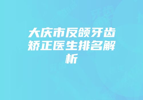 大庆市反颌牙齿矫正医生排名解析
