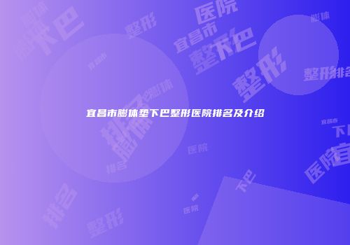 宜昌市膨体垫下巴整形医院排名及介绍