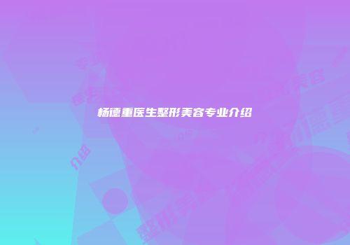 杨德重医生整形美容专业介绍
