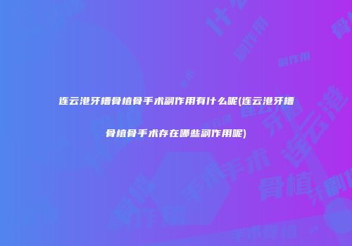 连云港牙槽骨植骨手术副作用有什么呢(连云港牙槽骨植骨手术存在哪些副作用呢)