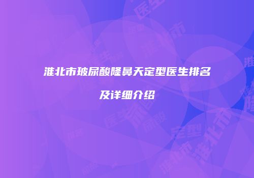 淮北市玻尿酸隆鼻天定型医生排名及详细介绍