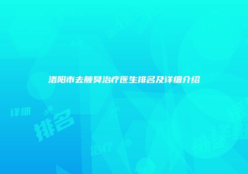 洛阳市去腋臭治疗医生排名及详细介绍