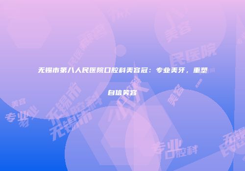 无锡市第八人民医院口腔科美容冠：专业美牙，重塑自信笑容