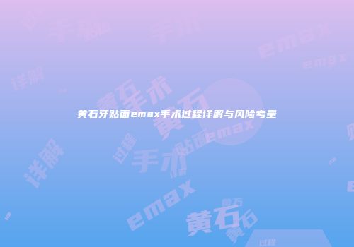 黄石牙贴面emax手术过程详解与风险考量