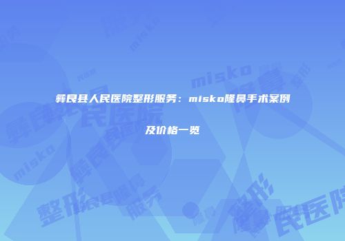 彝良县人民医院整形服务：misko隆鼻手术案例及价格一览
