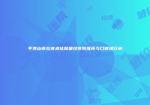 平顶山市拉皮术祛除皱纹医院推荐与口碑排行榜